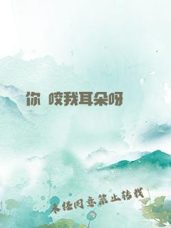 你別咬我耳朵呀