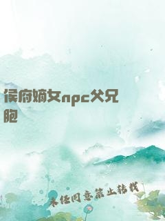 侯府嫡女npc父兄開胞