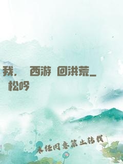 我，從西游茍回洪荒