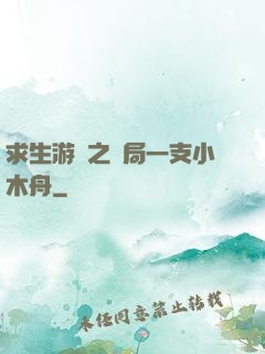 求生游戲之開局一支小木舟