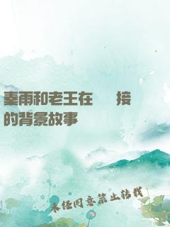 秦雨和老王在倉庫連接的背景故事